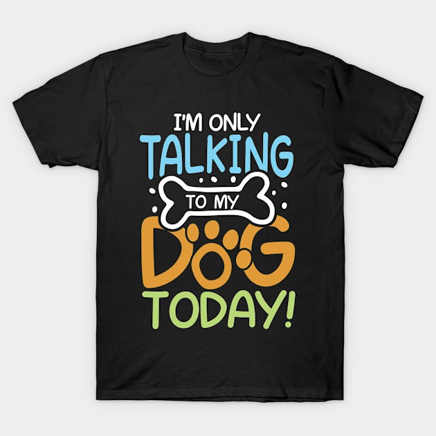 I'm Only Talking To My Dog Today T-Shirt by AngelBeez29